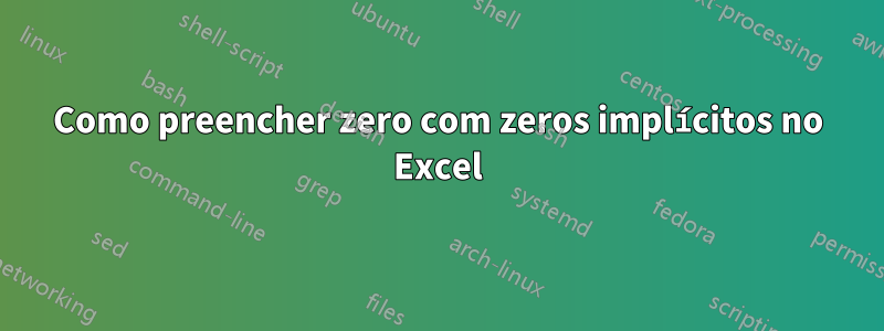 Como preencher zero com zeros implícitos no Excel