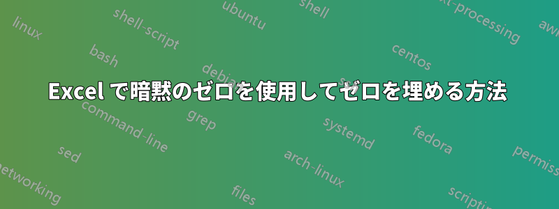 Excel で暗黙のゼロを使用してゼロを埋める方法