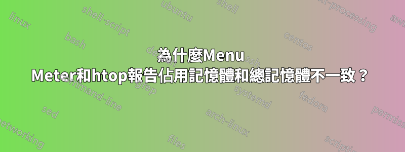 為什麼Menu Meter和htop報告佔用記憶體和總記憶體不一致？