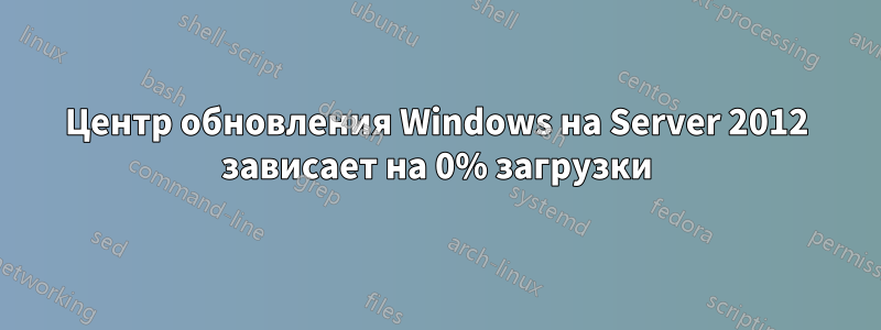 Центр обновления Windows на Server 2012 зависает на 0% загрузки