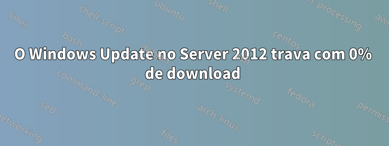 O Windows Update no Server 2012 trava com 0% de download