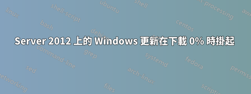 Server 2012 上的 Windows 更新在下載 0% 時掛起