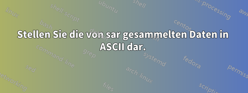 Stellen Sie die von sar gesammelten Daten in ASCII dar.