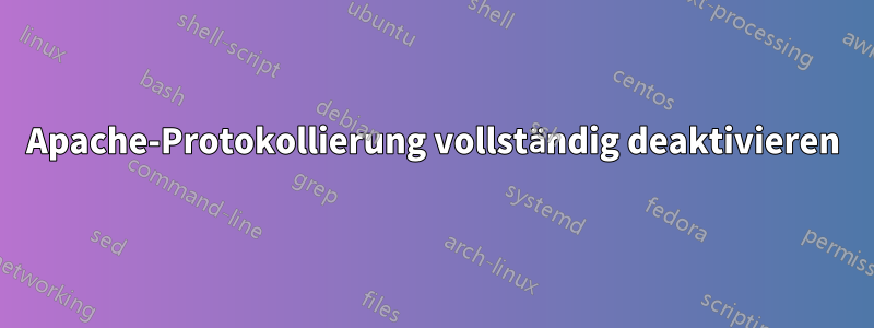 Apache-Protokollierung vollständig deaktivieren