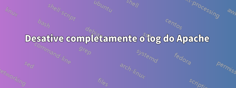 Desative completamente o log do Apache