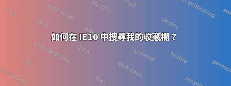 如何在 IE10 中搜尋我的收藏欄？