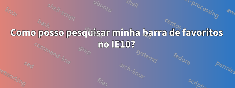 Como posso pesquisar minha barra de favoritos no IE10?