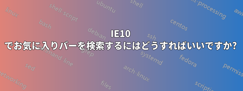 IE10 でお気に入りバーを検索するにはどうすればいいですか?