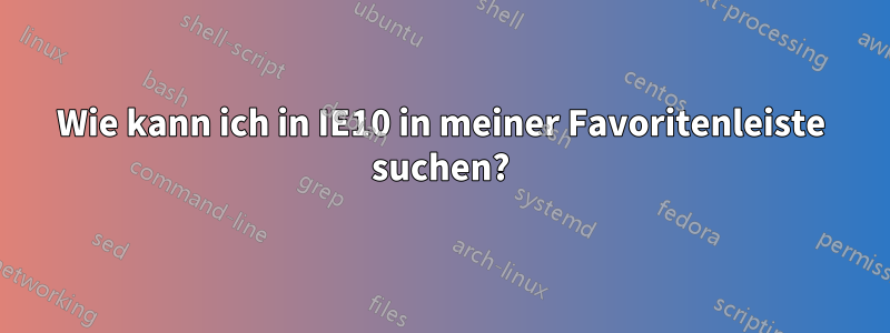 Wie kann ich in IE10 in meiner Favoritenleiste suchen?