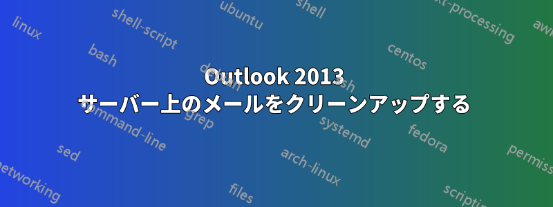 Outlook 2013 サーバー上のメールをクリーンアップする