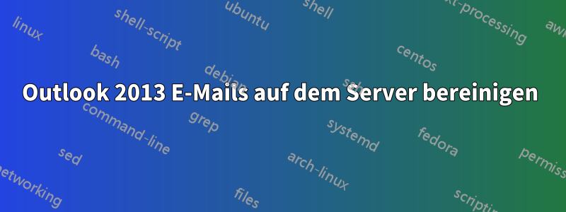 Outlook 2013 E-Mails auf dem Server bereinigen