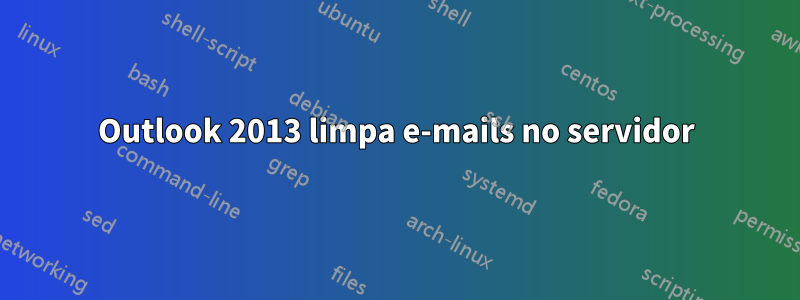 Outlook 2013 limpa e-mails no servidor