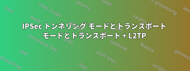 IPSec トンネリング モードとトランスポート モードとトランスポート + L2TP