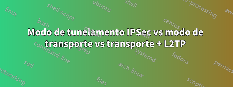 Modo de tunelamento IPSec vs modo de transporte vs transporte + L2TP