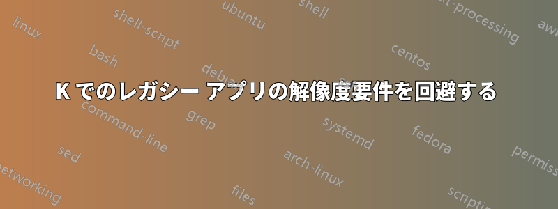 4K でのレガシー アプリの解像度要件を回避する