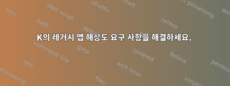 4K의 레거시 앱 해상도 요구 사항을 해결하세요.