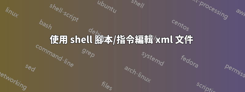 使用 shell 腳本/指令編輯 xml 文件