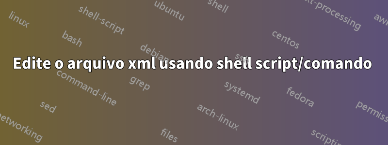 Edite o arquivo xml usando shell script/comando