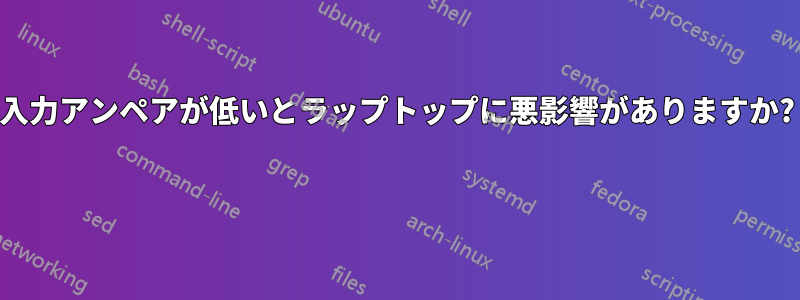 入力アンペアが低いとラップトップに悪影響がありますか? 