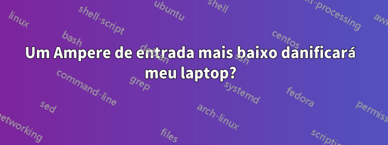 Um Ampere de entrada mais baixo danificará meu laptop? 