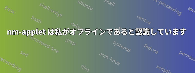 nm-applet は私がオフラインであると認識しています