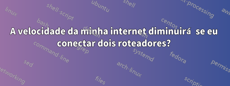 A velocidade da minha internet diminuirá se eu conectar dois roteadores?