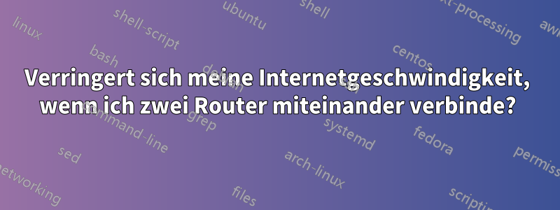 Verringert sich meine Internetgeschwindigkeit, wenn ich zwei Router miteinander verbinde?