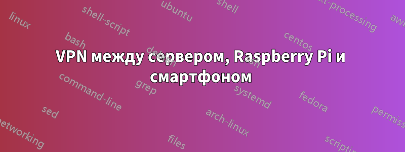 VPN между сервером, Raspberry Pi и смартфоном