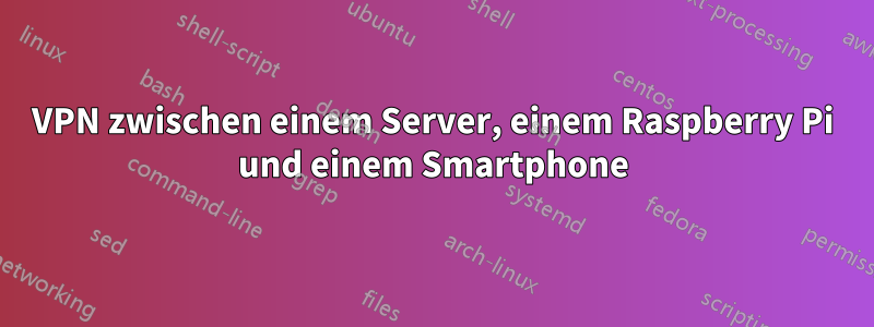 VPN zwischen einem Server, einem Raspberry Pi und einem Smartphone