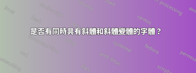 是否有同時具有斜體和斜體變體的字體？ 