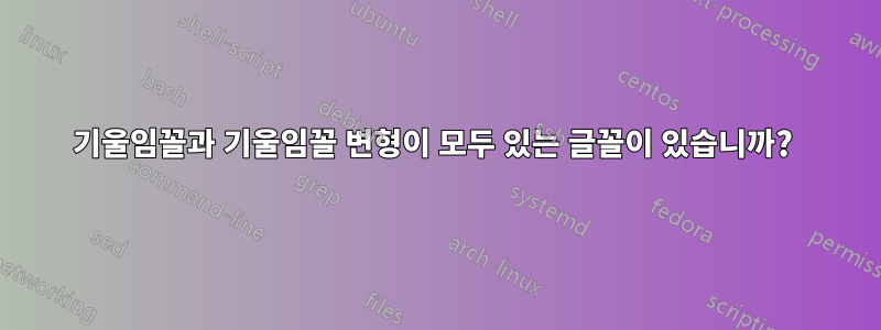 기울임꼴과 기울임꼴 변형이 모두 있는 글꼴이 있습니까? 