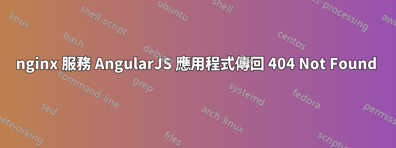 nginx 服務 AngularJS 應用程式傳回 404 Not Found