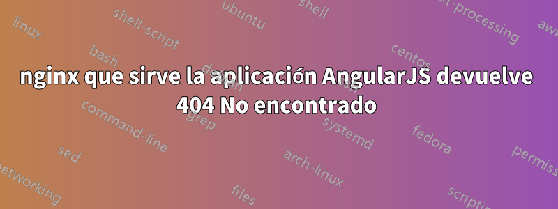 nginx que sirve la aplicación AngularJS devuelve 404 No encontrado