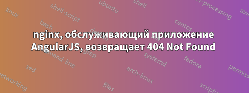 nginx, обслуживающий приложение AngularJS, возвращает 404 Not Found