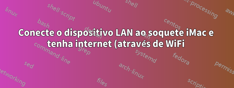Conecte o dispositivo LAN ao soquete iMac e tenha internet (através de WiFi) no dispositivo LAN
