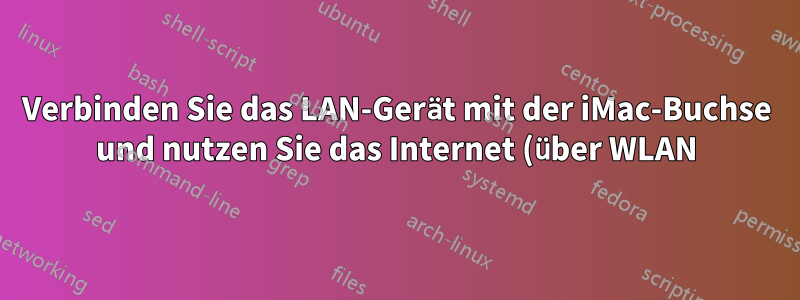 Verbinden Sie das LAN-Gerät mit der iMac-Buchse und nutzen Sie das Internet (über WLAN) auf dem LAN-Gerät.
