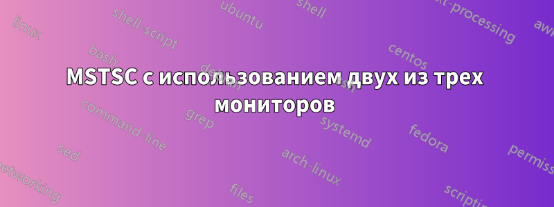 MSTSC с использованием двух из трех мониторов