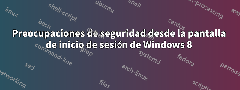 Preocupaciones de seguridad desde la pantalla de inicio de sesión de Windows 8