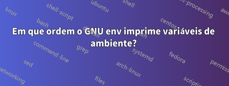 Em que ordem o GNU env imprime variáveis ​​de ambiente?