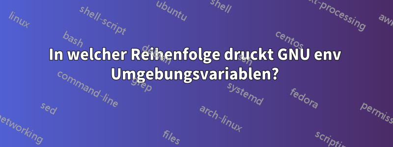 In welcher Reihenfolge druckt GNU env Umgebungsvariablen?