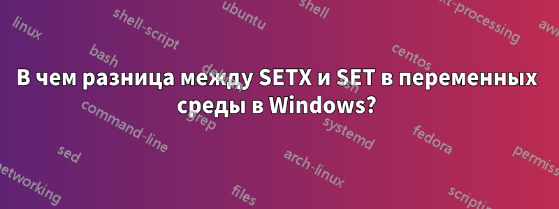 В чем разница между SETX и SET в переменных среды в Windows?