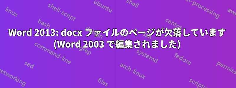 Word 2013: docx ファイルのページが欠落しています (Word 2003 で編集されました)