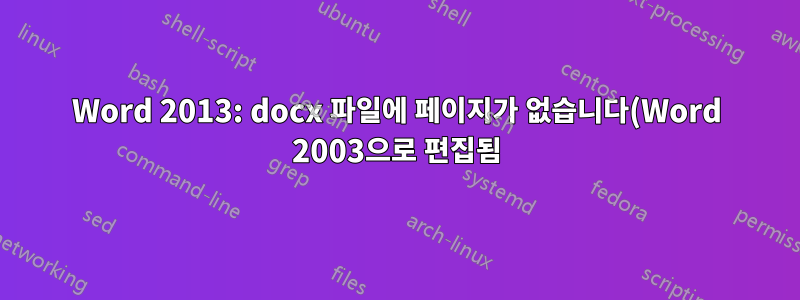 Word 2013: docx 파일에 페이지가 없습니다(Word 2003으로 편집됨).