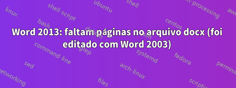 Word 2013: faltam páginas no arquivo docx (foi editado com Word 2003)