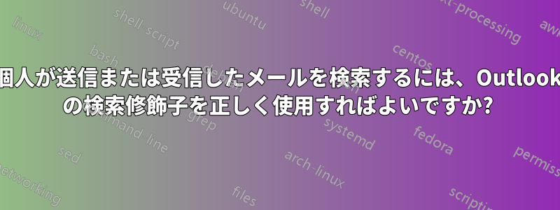 個人が送信または受信したメールを検索するには、Outlook の検索修飾子を正しく使用すればよいですか?