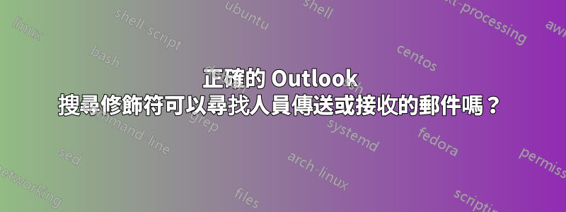 正確的 Outlook 搜尋修飾符可以尋找人員傳送或接收的郵件嗎？