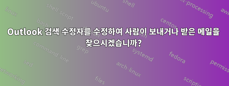 Outlook 검색 수정자를 수정하여 사람이 보내거나 받은 메일을 찾으시겠습니까?