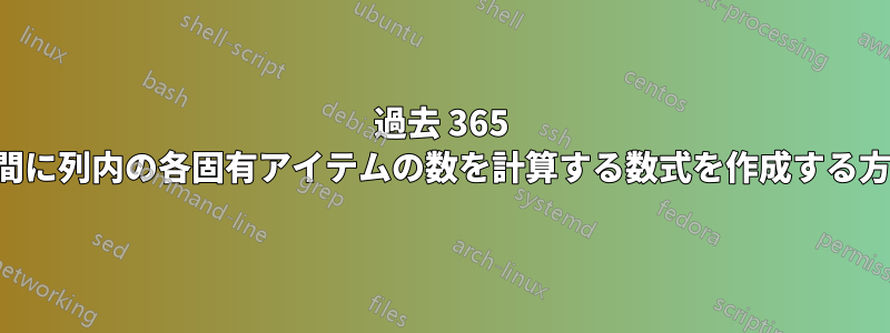 過去 365 日間に列内の各固有アイテムの数を計算する数式を作成する方法