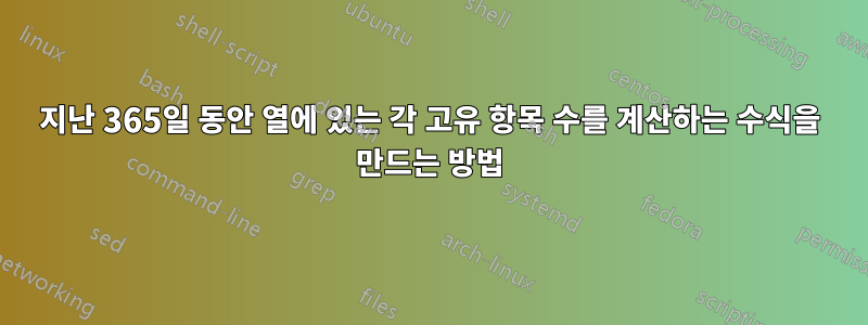 지난 365일 동안 열에 있는 각 고유 항목 수를 계산하는 수식을 만드는 방법