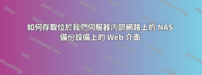 如何存取位於我們伺服器內部網路上的 NAS 備份設備上的 Web 介面